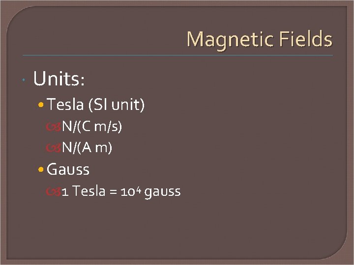 Magnetic Fields Units: • Tesla (SI unit) N/(C m/s) N/(A m) • Gauss 1