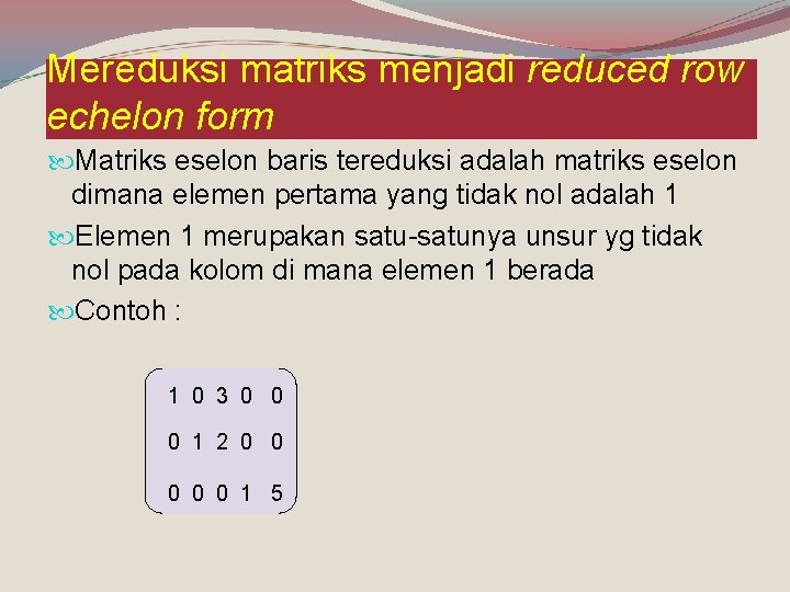Mereduksi matriks menjadi reduced row echelon form Matriks eselon baris tereduksi adalah matriks eselon
