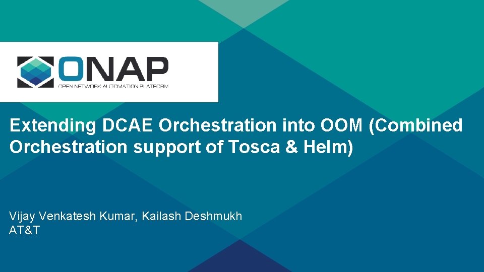 s Extending DCAE Orchestration into OOM (Combined Orchestration support of Tosca & Helm) Vijay