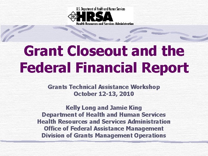 Grant Closeout and the Federal Financial Report Grants Technical Assistance Workshop October 12 -13,