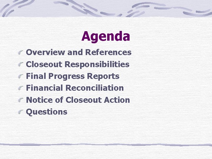 Agenda Overview and References Closeout Responsibilities Final Progress Reports Financial Reconciliation Notice of Closeout