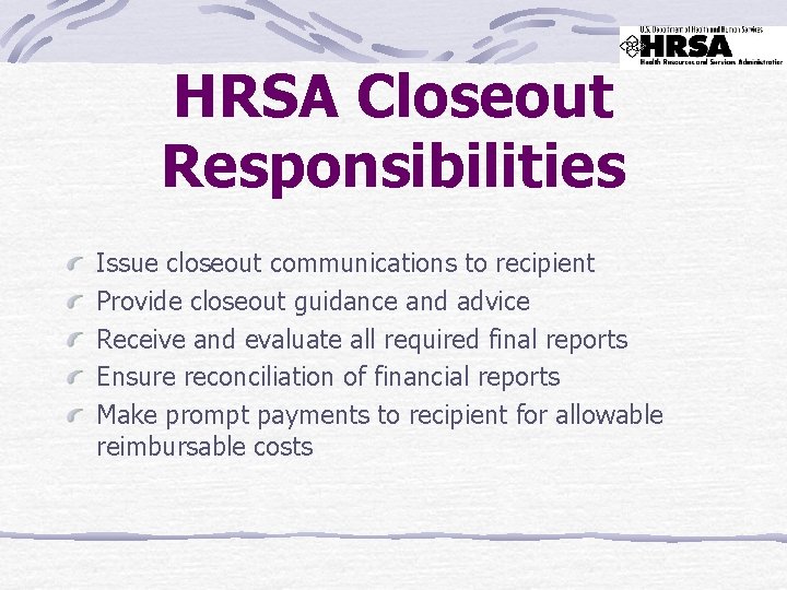 HRSA Closeout Responsibilities Issue closeout communications to recipient Provide closeout guidance and advice Receive