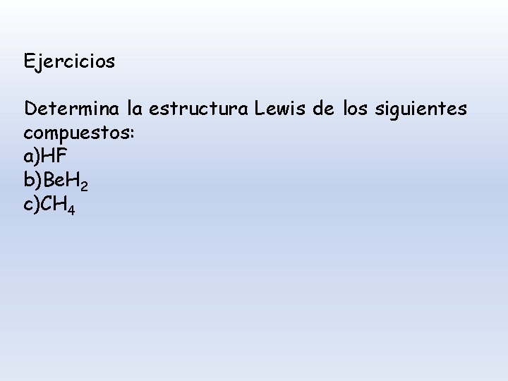 Ejercicios Determina la estructura Lewis de los siguientes compuestos: a)HF b)Be. H 2 c)CH