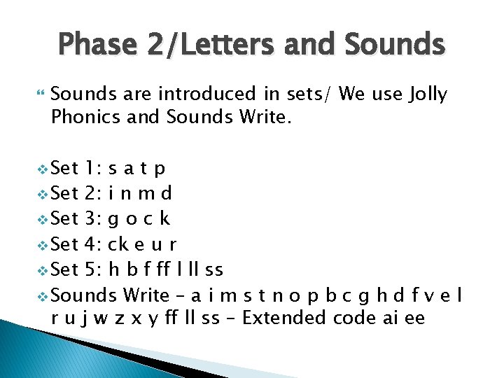 Phase 2/Letters and Sounds are introduced in sets/ We use Jolly Phonics and Sounds