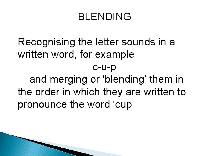 BLENDING Recognising the letter sounds in a written word, for example c-u-p and merging