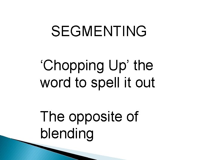 SEGMENTING ‘Chopping Up’ the word to spell it out The opposite of blending 