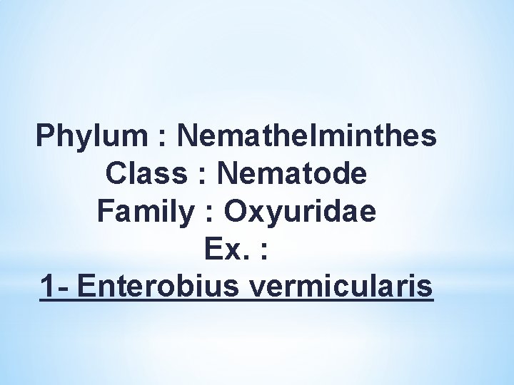 Phylum : Nemathelminthes Class : Nematode Family : Oxyuridae Ex. : 1 - Enterobius