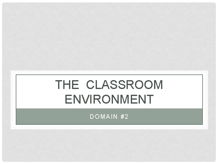 THE CLASSROOM ENVIRONMENT DOMAIN #2 