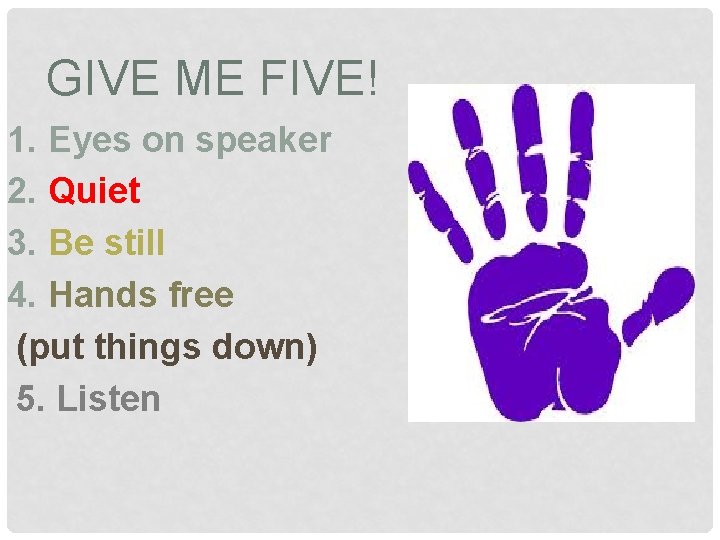 GIVE ME FIVE! 1. Eyes on speaker 2. Quiet 3. Be still 4. Hands