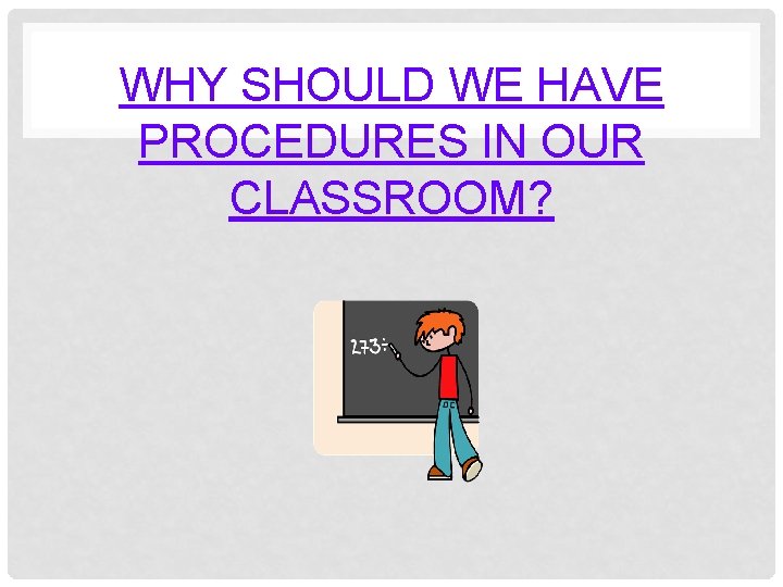 WHY SHOULD WE HAVE PROCEDURES IN OUR CLASSROOM? 