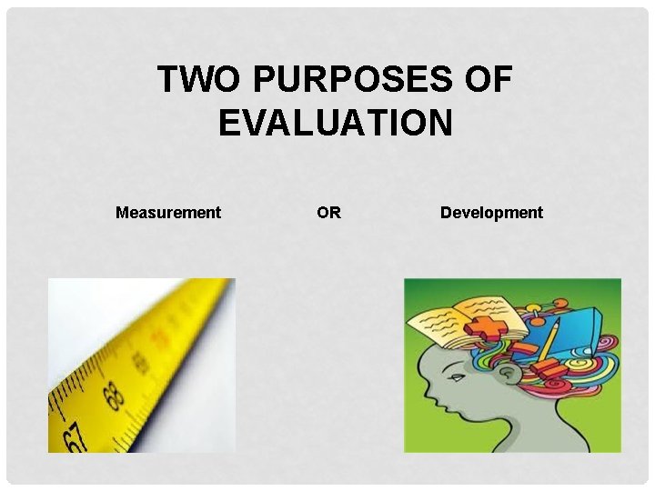 TWO PURPOSES OF EVALUATION Measurement OR Development 