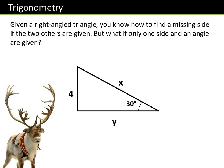 Trigonometry Given a right-angled triangle, you know how to find a missing side if