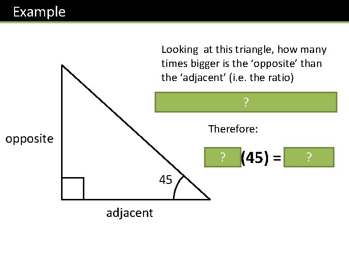 Example Looking at this triangle, how many times bigger is the ‘opposite’ than the