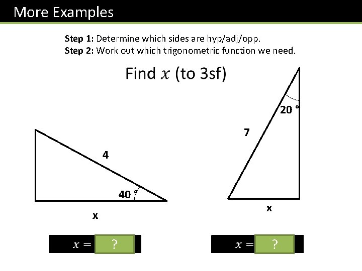 More Examples Step 1: Determine which sides are hyp/adj/opp. Step 2: Work out which