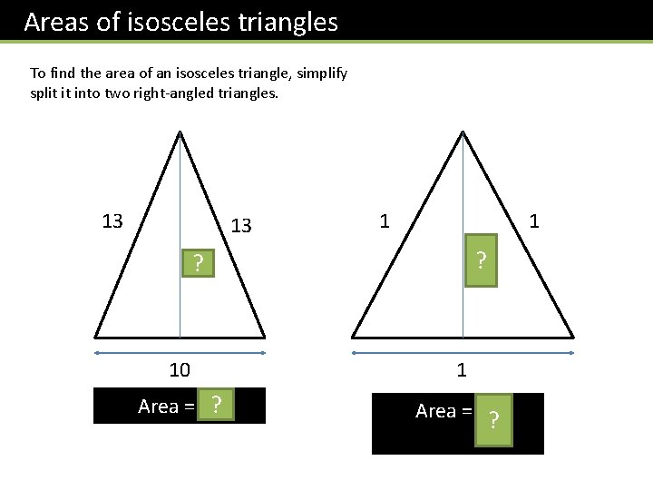 Areas of isosceles triangles To find the area of an isosceles triangle, simplify split