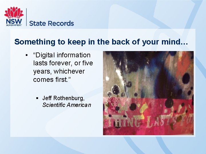 Something to keep in the back of your mind… • “Digital information lasts forever,