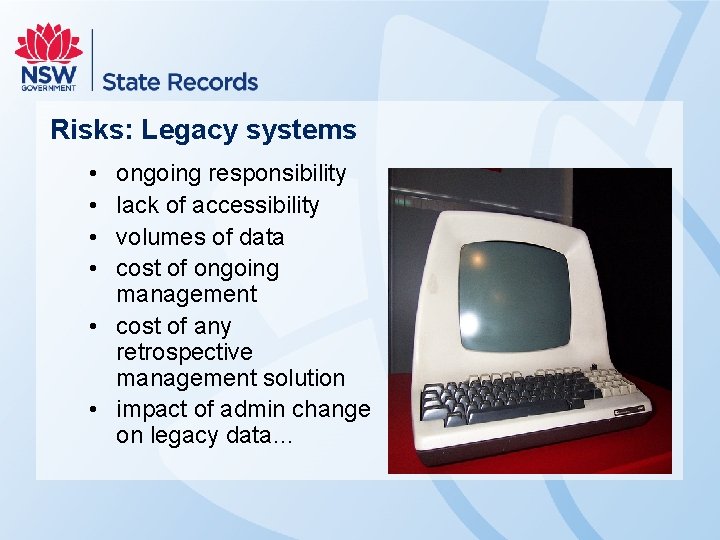 Risks: Legacy systems • • ongoing responsibility lack of accessibility volumes of data cost