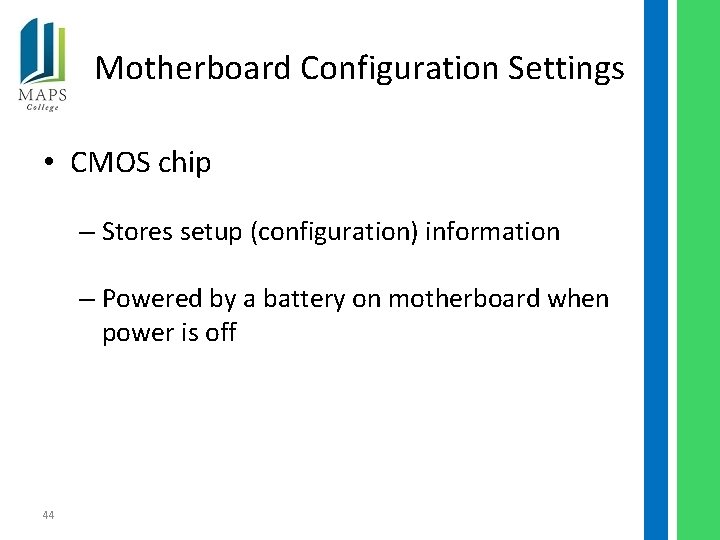 Motherboard Configuration Settings • CMOS chip – Stores setup (configuration) information – Powered by