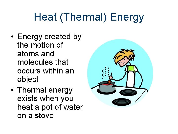 Heat (Thermal) Energy • Energy created by the motion of atoms and molecules that