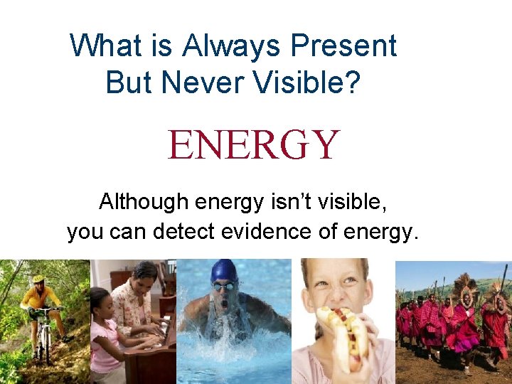 What is Always Present But Never Visible? ENERGY Although energy isn’t visible, you can