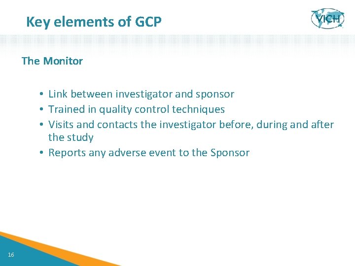 Key elements of GCP The Monitor • Link between investigator and sponsor • Trained