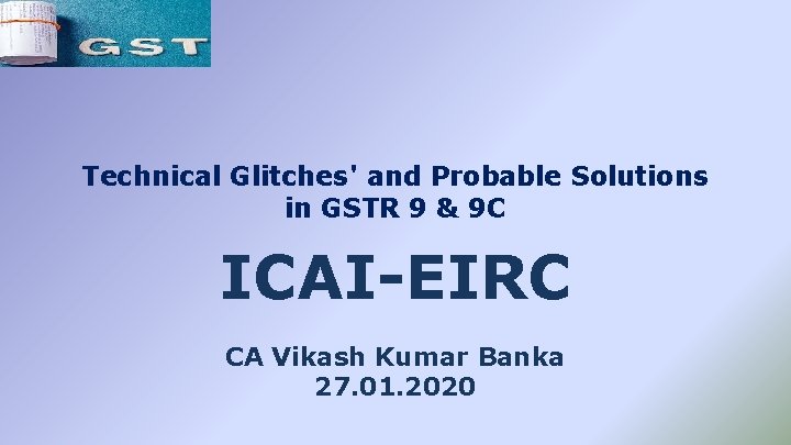 Technical Glitches' and Probable Solutions in GSTR 9 & 9 C ICAI-EIRC CA Vikash