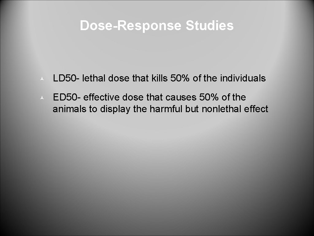 Dose-Response Studies © LD 50 - lethal dose that kills 50% of the individuals