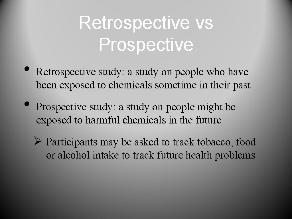 Retrospective vs Prospective • • Retrospective study: a study on people who have been