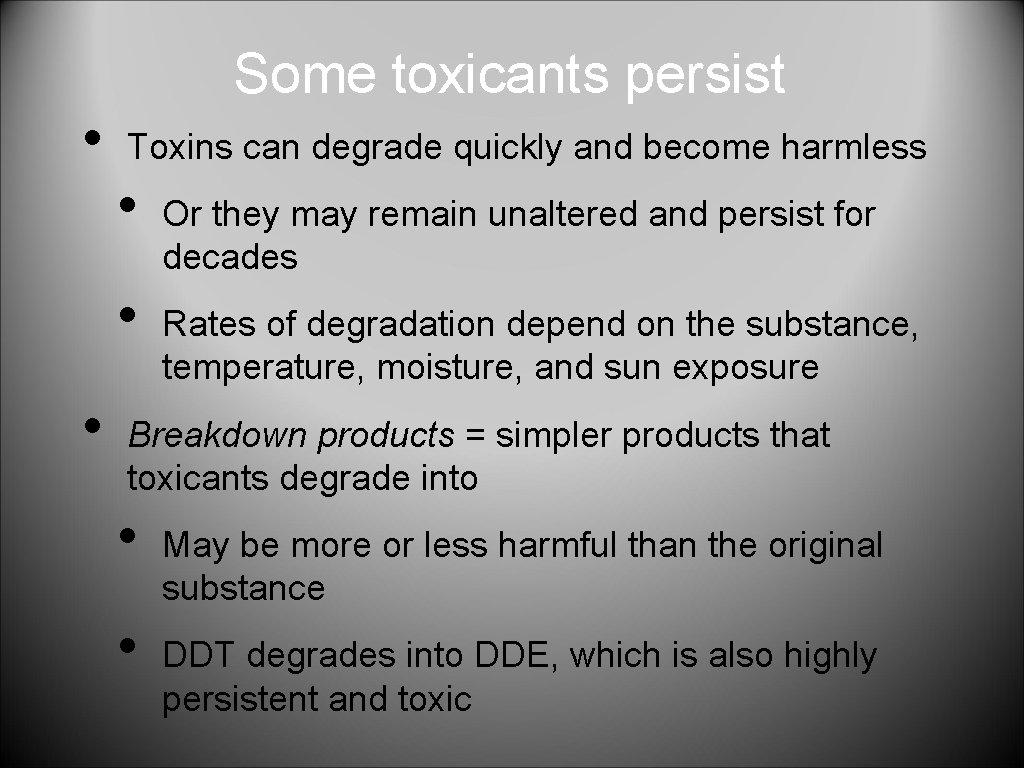  • Some toxicants persist Toxins can degrade quickly and become harmless • •