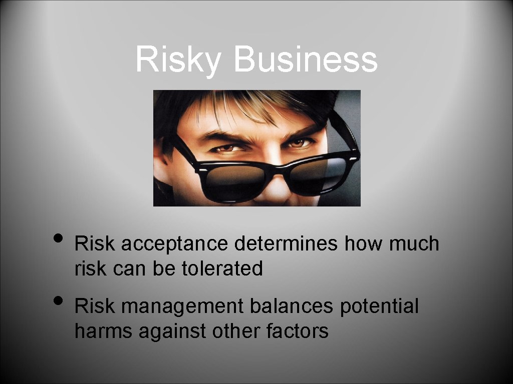 Risky Business • Risk acceptance determines how much risk can be tolerated • Risk