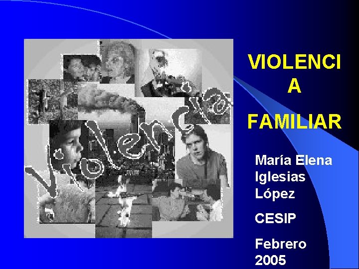 VIOLENCI A FAMILIAR María Elena Iglesias López CESIP Febrero 2005 