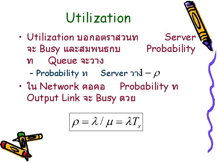 Utilization • Utilization บอกอตราสวนท Server จะ Busy และสมพนธกบ Probability ท Queue จะวาง – Probability