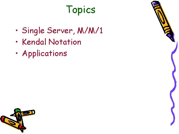 Topics • Single Server, M/M/1 • Kendal Notation • Applications 