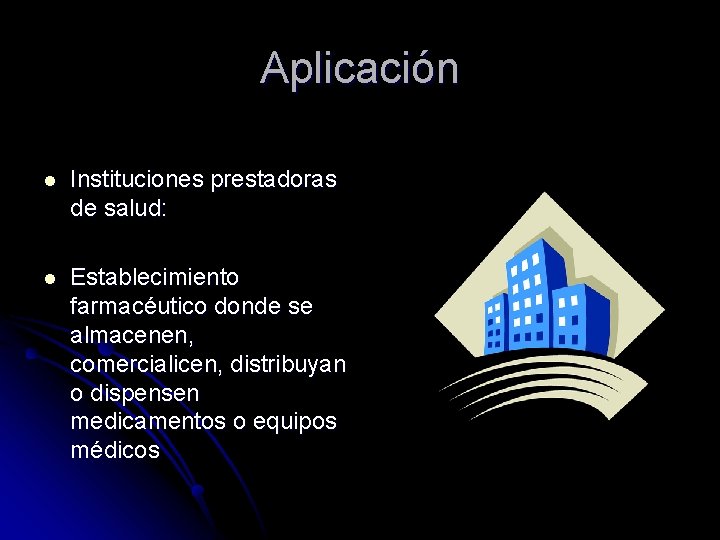Aplicación l Instituciones prestadoras de salud: l Establecimiento farmacéutico donde se almacenen, comercialicen, distribuyan