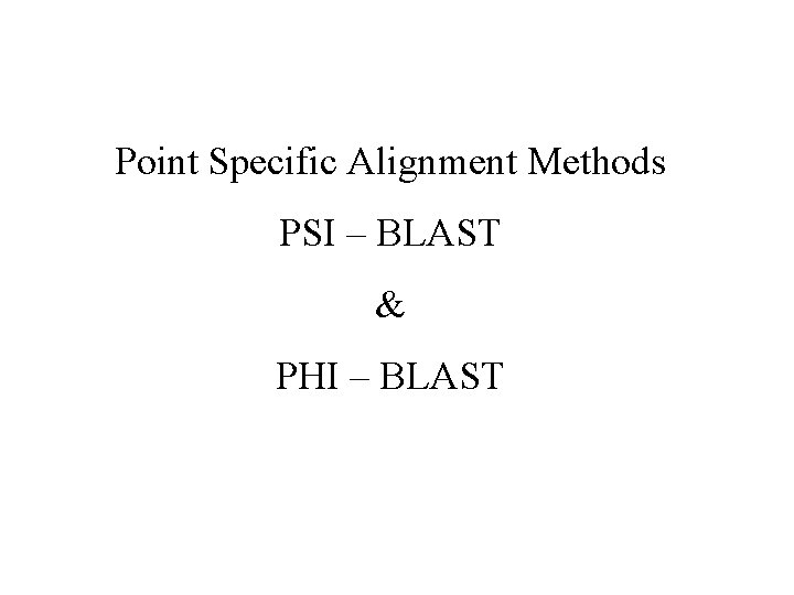 Point Specific Alignment Methods PSI – BLAST & PHI – BLAST 