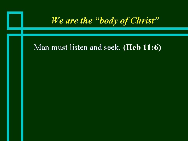 We are the “body of Christ” n Man must listen and seek. (Heb 11: