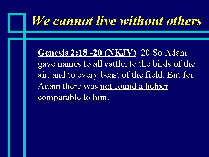 We cannot live without others n Genesis 2: 18 -20 (NKJV) 20 So Adam