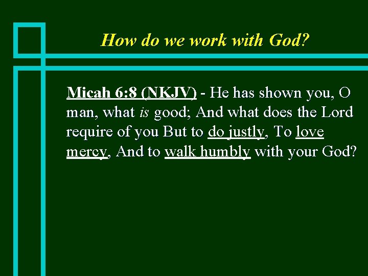 How do we work with God? n Micah 6: 8 (NKJV) - He has