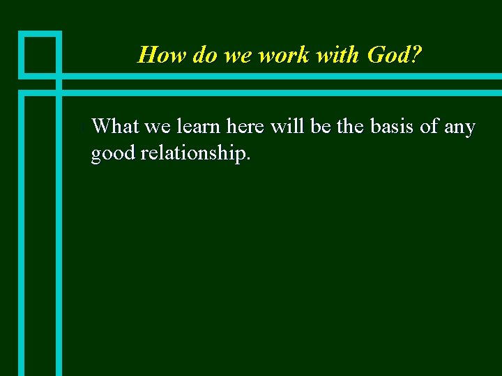 How do we work with God? n What we learn here will be the