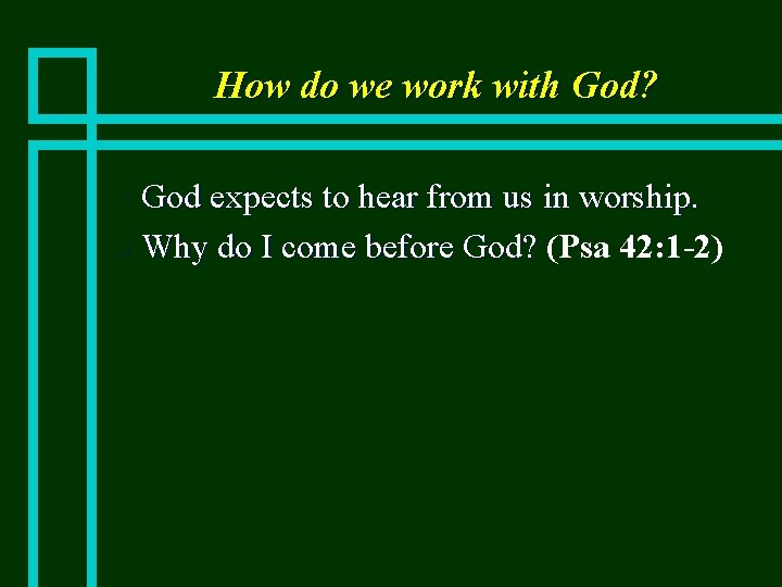 How do we work with God? God expects to hear from us in worship.