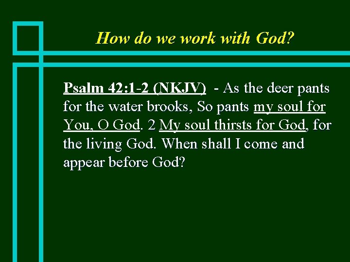 How do we work with God? n Psalm 42: 1 -2 (NKJV) - As