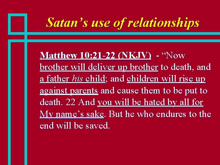 Satan’s use of relationships n Matthew 10: 21 -22 (NKJV) - “Now brother will