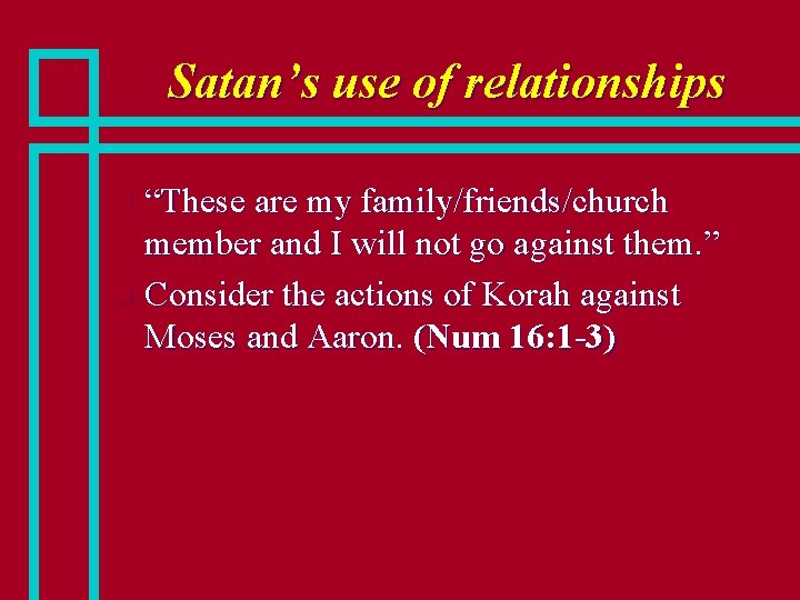 Satan’s use of relationships “These are my family/friends/church member and I will not go