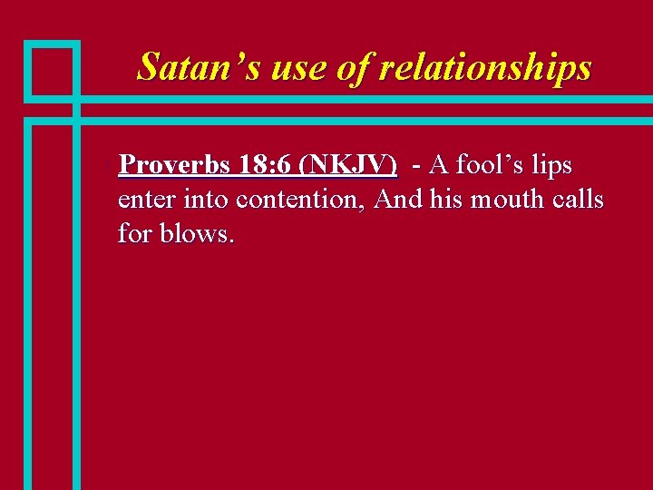 Satan’s use of relationships n Proverbs 18: 6 (NKJV) - A fool’s lips enter