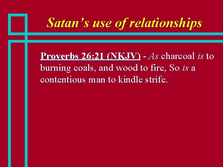 Satan’s use of relationships n Proverbs 26: 21 (NKJV) - As charcoal is to