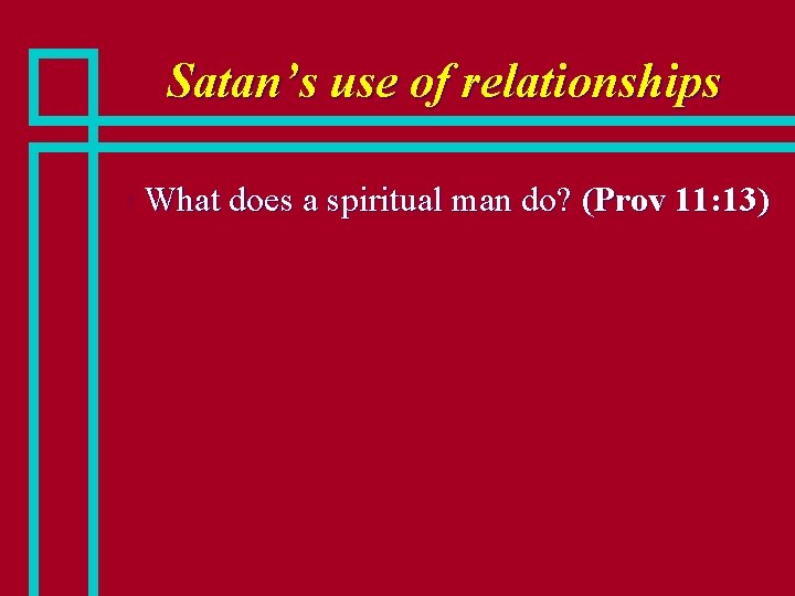 Satan’s use of relationships n What does a spiritual man do? (Prov 11: 13)