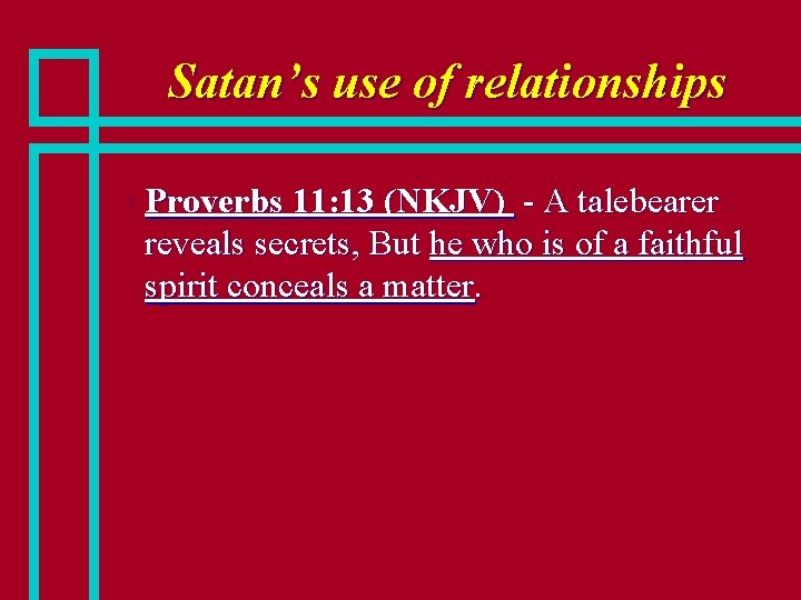 Satan’s use of relationships n Proverbs 11: 13 (NKJV) - A talebearer reveals secrets,