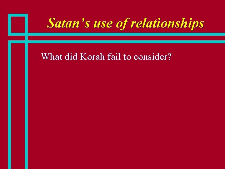 Satan’s use of relationships n What did Korah fail to consider? 