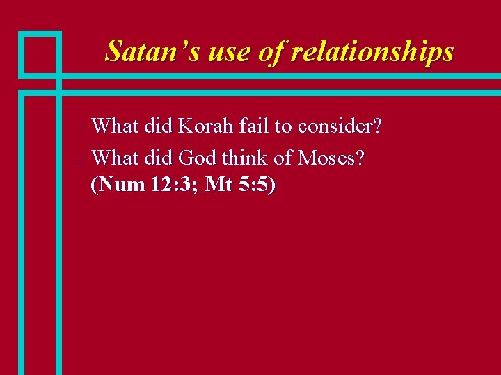 Satan’s use of relationships What did Korah fail to consider? n What did God