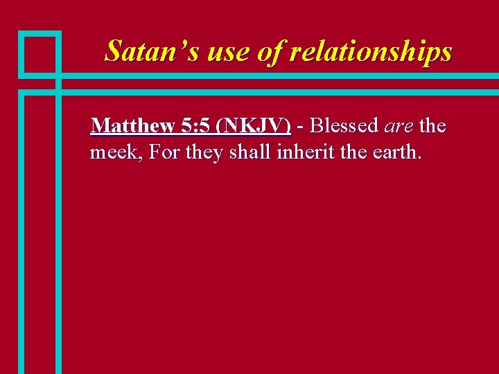 Satan’s use of relationships n Matthew 5: 5 (NKJV) - Blessed are the meek,